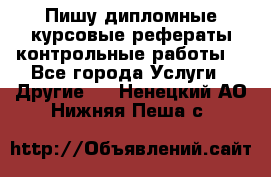 Пишу дипломные курсовые рефераты контрольные работы  - Все города Услуги » Другие   . Ненецкий АО,Нижняя Пеша с.